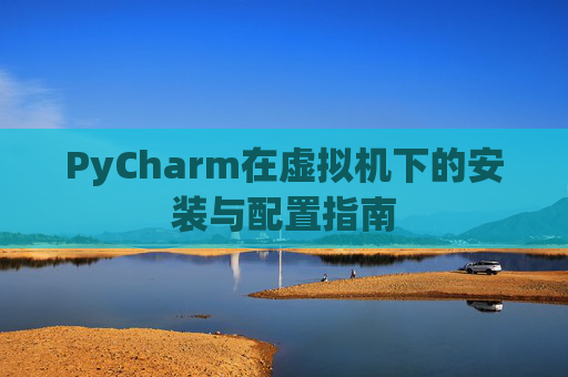 PyCharm在虚拟机下的安装与配置指南