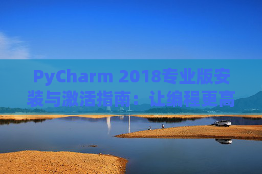 PyCharm 2018专业版安装与激活指南：让编程更高效